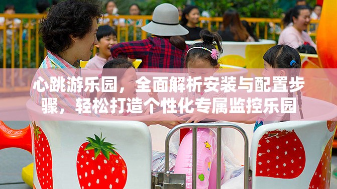心跳游乐园，全面解析安装与配置步骤，轻松打造个性化专属监控乐园