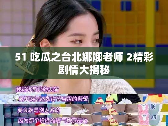 51 吃瓜之台北娜娜老师 2精彩剧情大揭秘