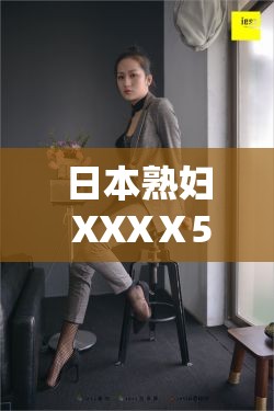 日本熟妇 XXXⅩ50 岁：成熟韵味的魅力绽放