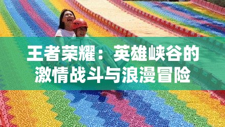 王者荣耀：英雄峡谷的激情战斗与浪漫冒险