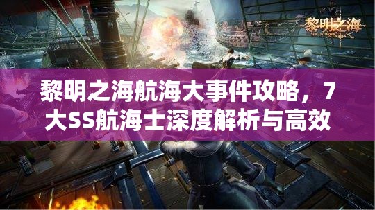 黎明之海航海大事件攻略，7大SS航海士深度解析与高效资源管理策略