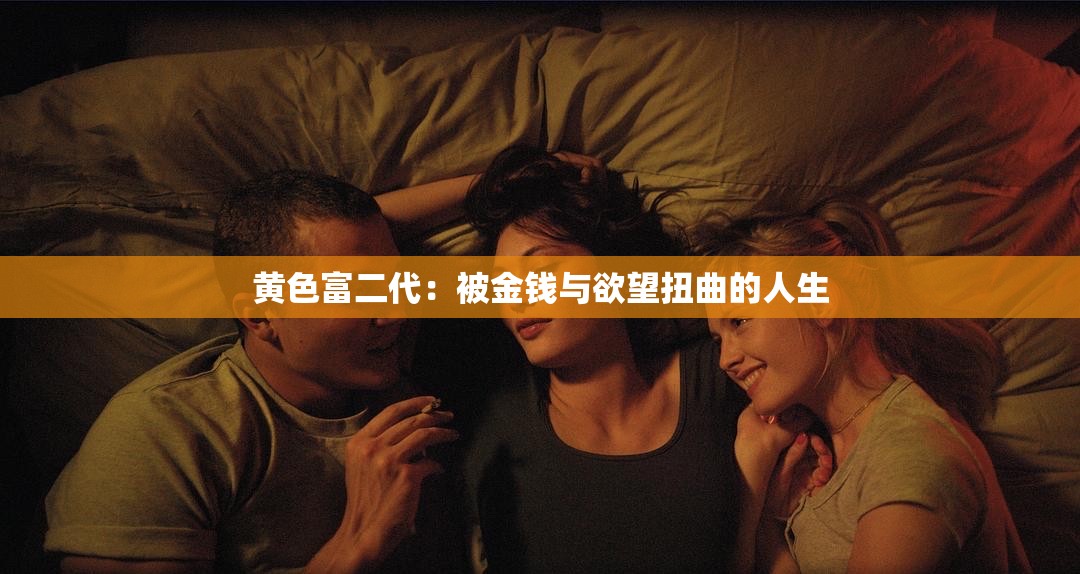 黄色富二代：被金钱与欲望扭曲的人生
