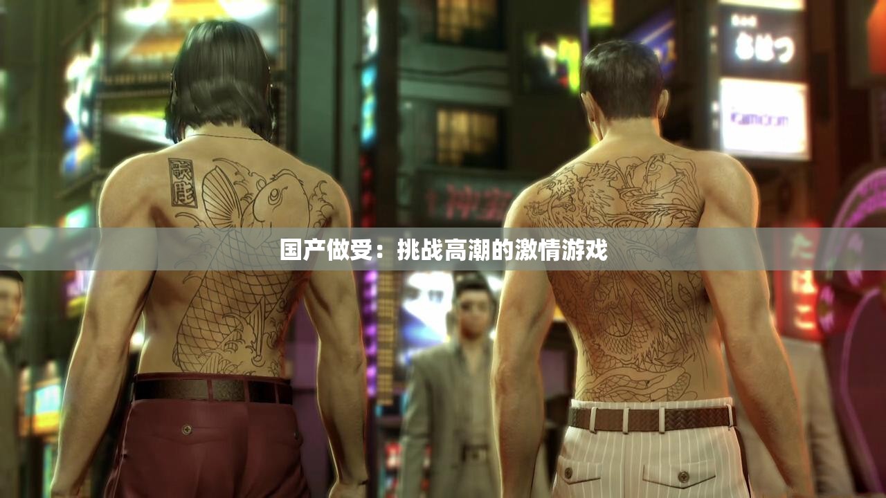 国产做受：挑战高潮的激情游戏