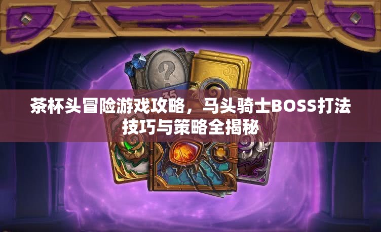 茶杯头冒险游戏攻略，马头骑士BOSS打法技巧与策略全揭秘