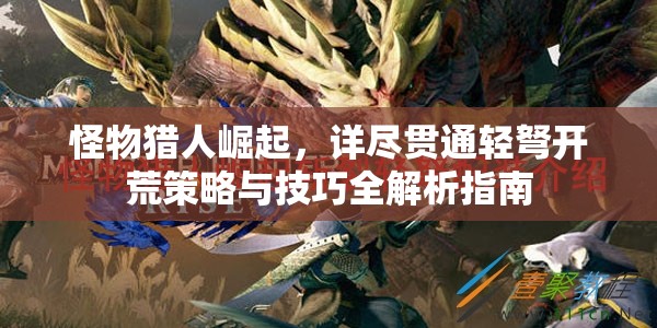 怪物猎人崛起，详尽贯通轻弩开荒策略与技巧全解析指南