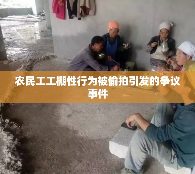 农民工工棚性行为被偷拍引发的争议事件
