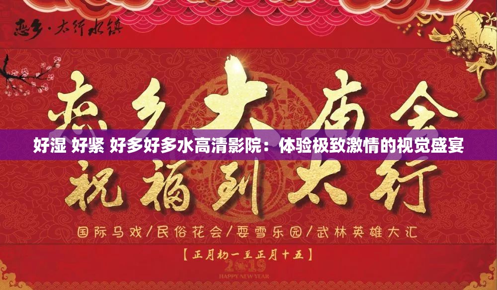 好湿 好紧 好多好多水高清影院：体验极致激情的视觉盛宴