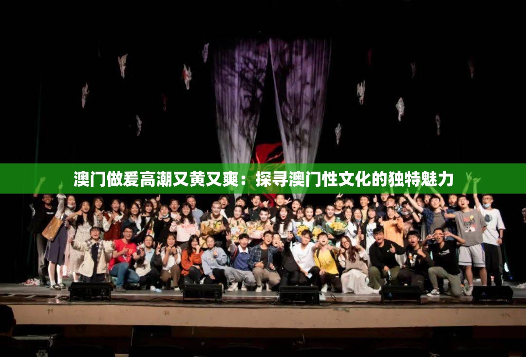 澳门做爰高潮又黄又爽：探寻澳门性文化的独特魅力
