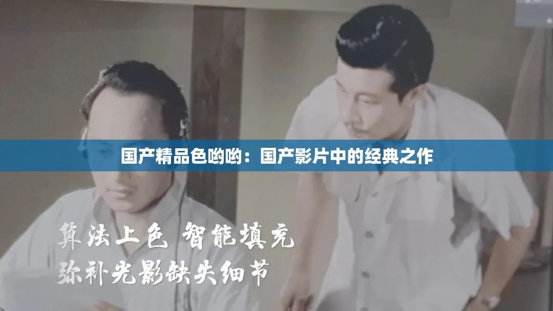 国产精品色哟哟：国产影片中的经典之作