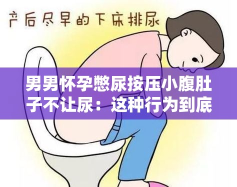 男男怀孕憋尿按压小腹肚子不让尿：这种行为到底对不对