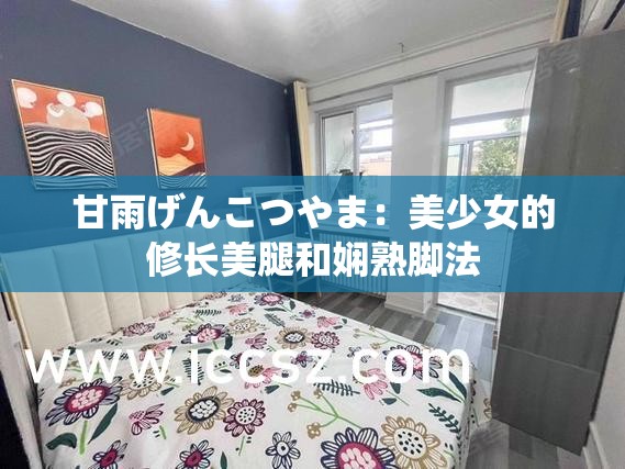 甘雨げんこつやま：美少女的修长美腿和娴熟脚法