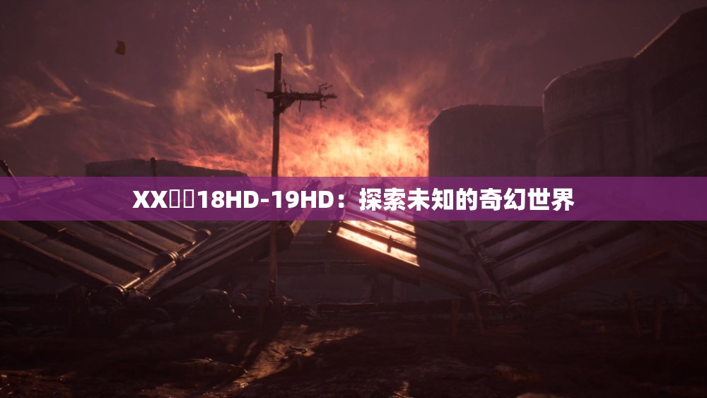 XX鈥哫18HD-19HD：探索未知的奇幻世界