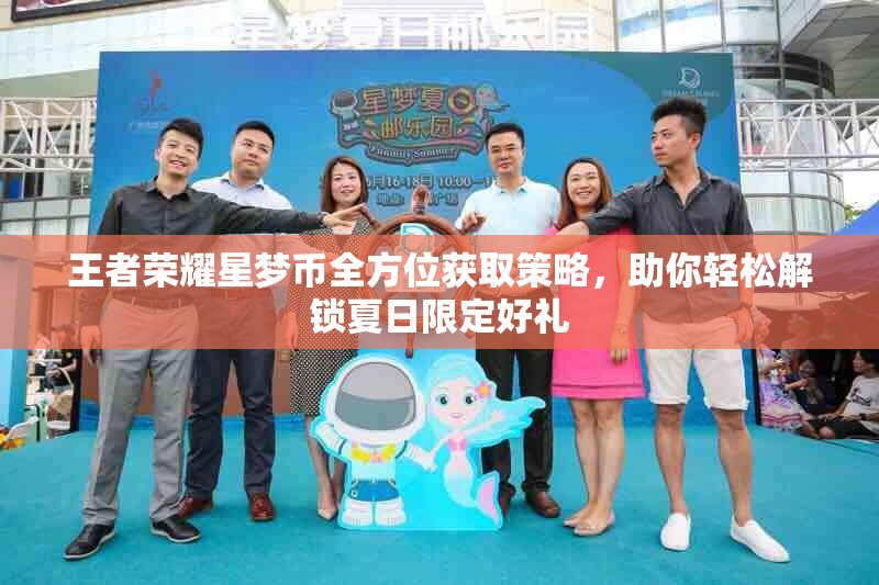 王者荣耀星梦币全方位获取策略，助你轻松解锁夏日限定好礼