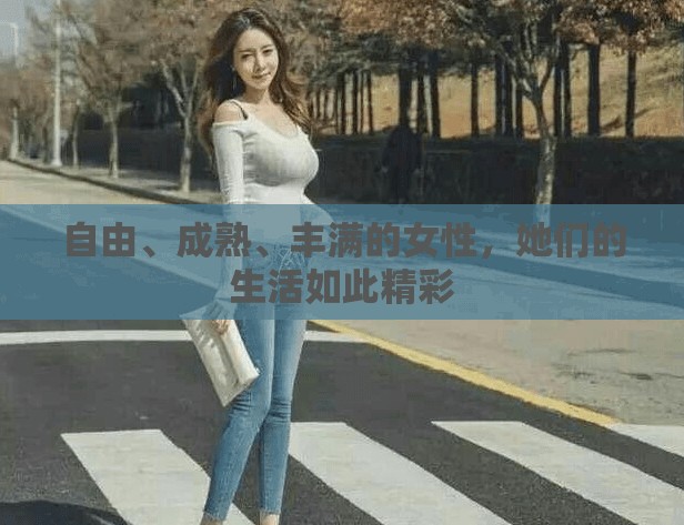 自由、成熟、丰满的女性，她们的生活如此精彩