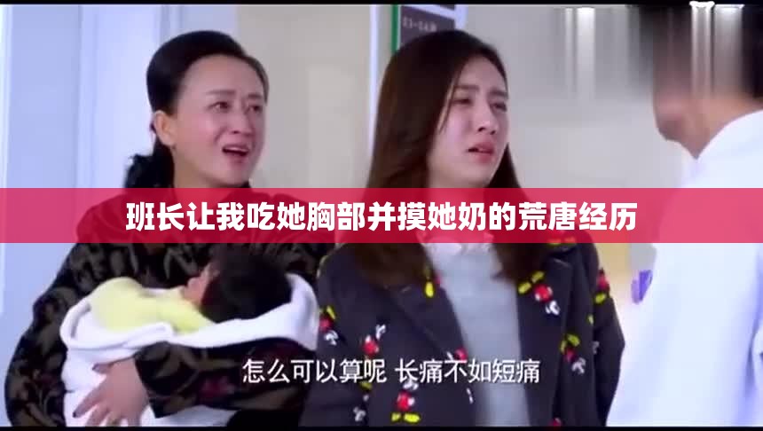班长让我吃她胸部并摸她奶的荒唐经历