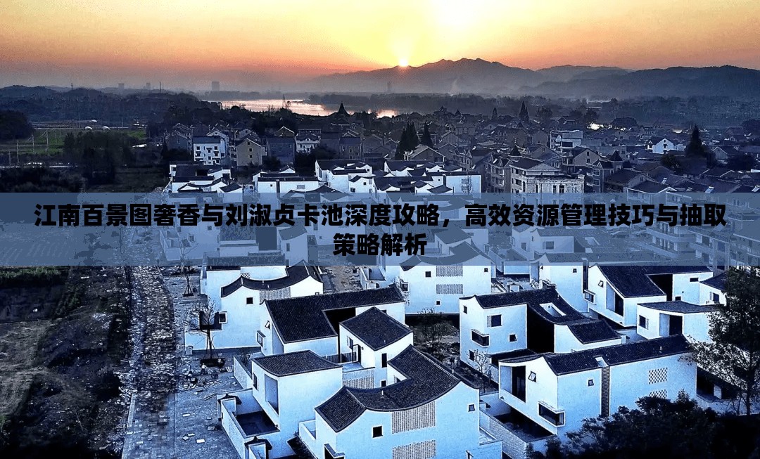 江南百景图奢香与刘淑贞卡池深度攻略，高效资源管理技巧与抽取策略解析