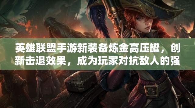 英雄联盟手游新装备炼金高压罐，创新击退效果，成为玩家对抗敌人的强大武器