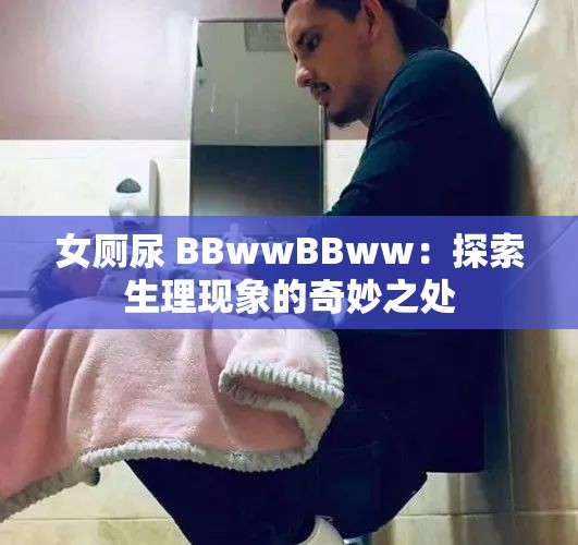 女厕尿 BBwwBBww：探索生理现象的奇妙之处