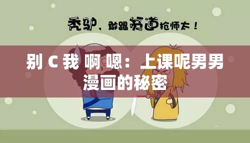 别 C 我 啊 嗯：上课呢男男漫画的秘密