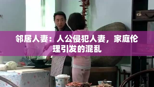 邻居人妻：人公侵犯人妻，家庭伦理引发的混乱