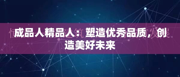 成品人精品人：塑造优秀品质，创造美好未来