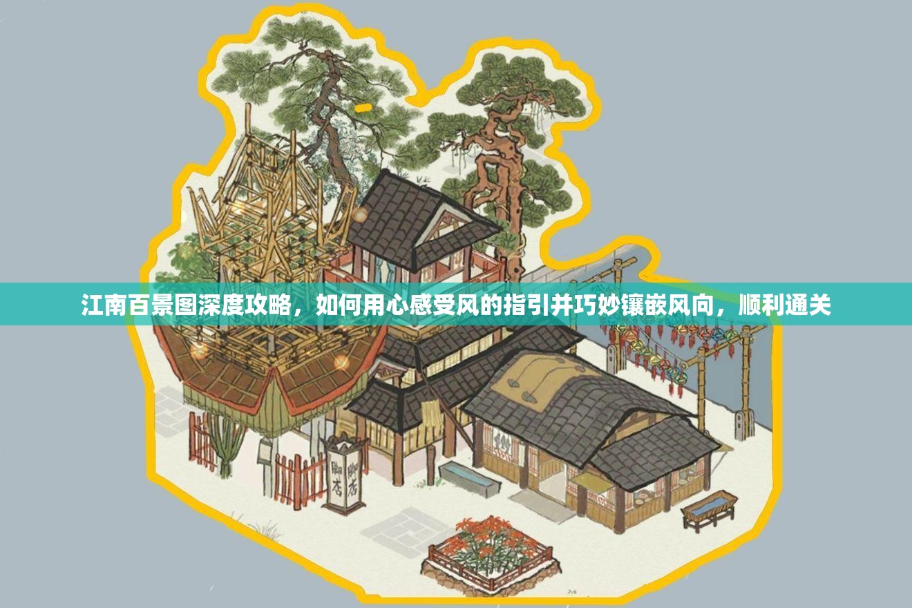 江南百景图深度攻略，如何用心感受风的指引并巧妙镶嵌风向，顺利通关