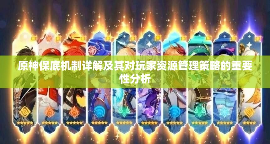 原神保底机制详解及其对玩家资源管理策略的重要性分析