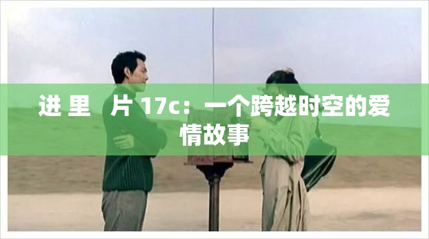 进 里   片 17c：一个跨越时空的爱情故事