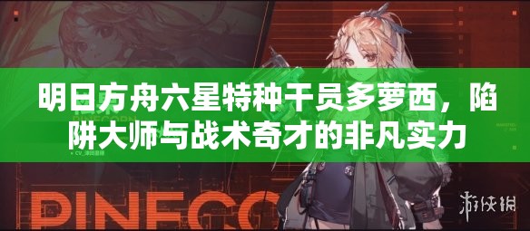 明日方舟六星特种干员多萝西，陷阱大师与战术奇才的非凡实力