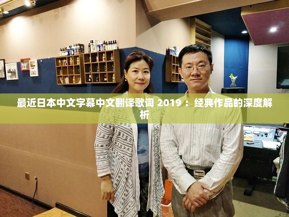 最近日本中文字幕中文翻译歌词 2019 ：经典作品的深度解析