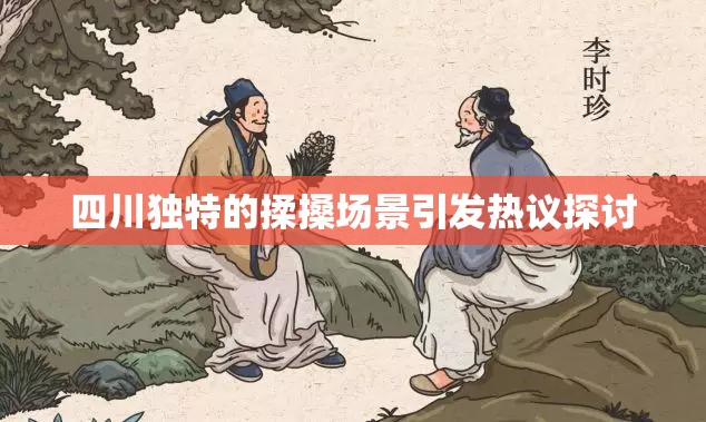 四川独特的揉搡场景引发热议探讨