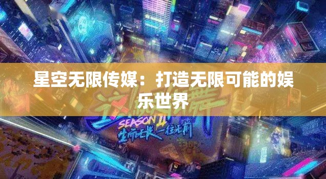 星空无限传媒：打造无限可能的娱乐世界