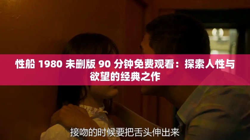 性船 1980 未删版 90 分钟免费观看：探索人性与欲望的经典之作