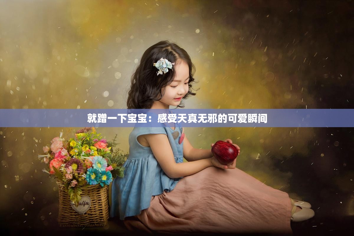 就蹭一下宝宝：感受天真无邪的可爱瞬间