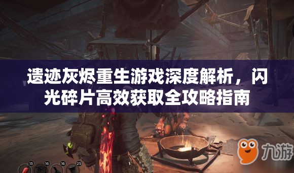 遗迹灰烬重生游戏深度解析，闪光碎片高效获取全攻略指南