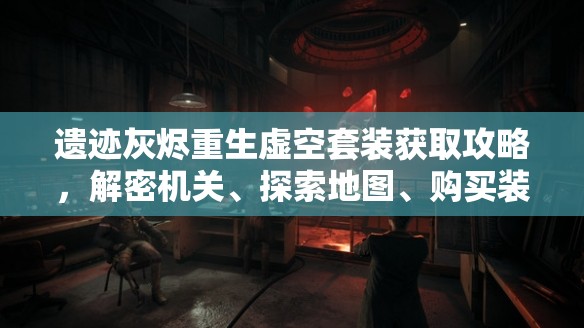 遗迹灰烬重生虚空套装获取攻略，解密机关、探索地图、购买装备全步骤解析