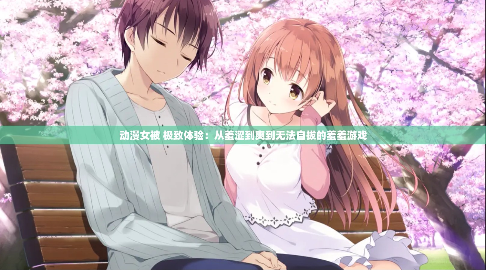 动漫女被 极致体验：从羞涩到爽到无法自拔的羞羞游戏