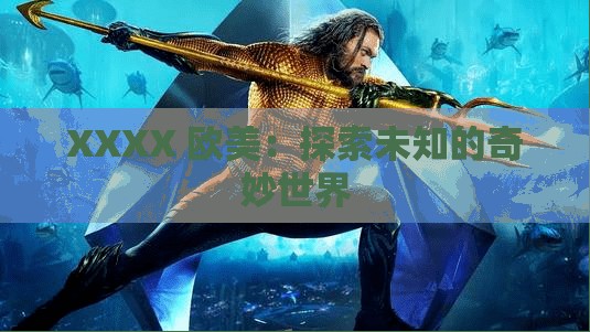 XXXX 欧美：探索未知的奇妙世界