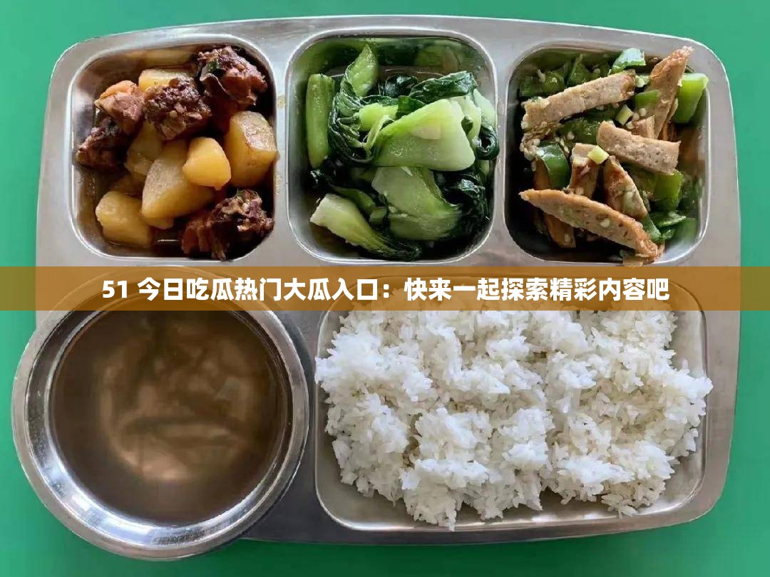 51 今日吃瓜热门大瓜入口：快来一起探索精彩内容吧