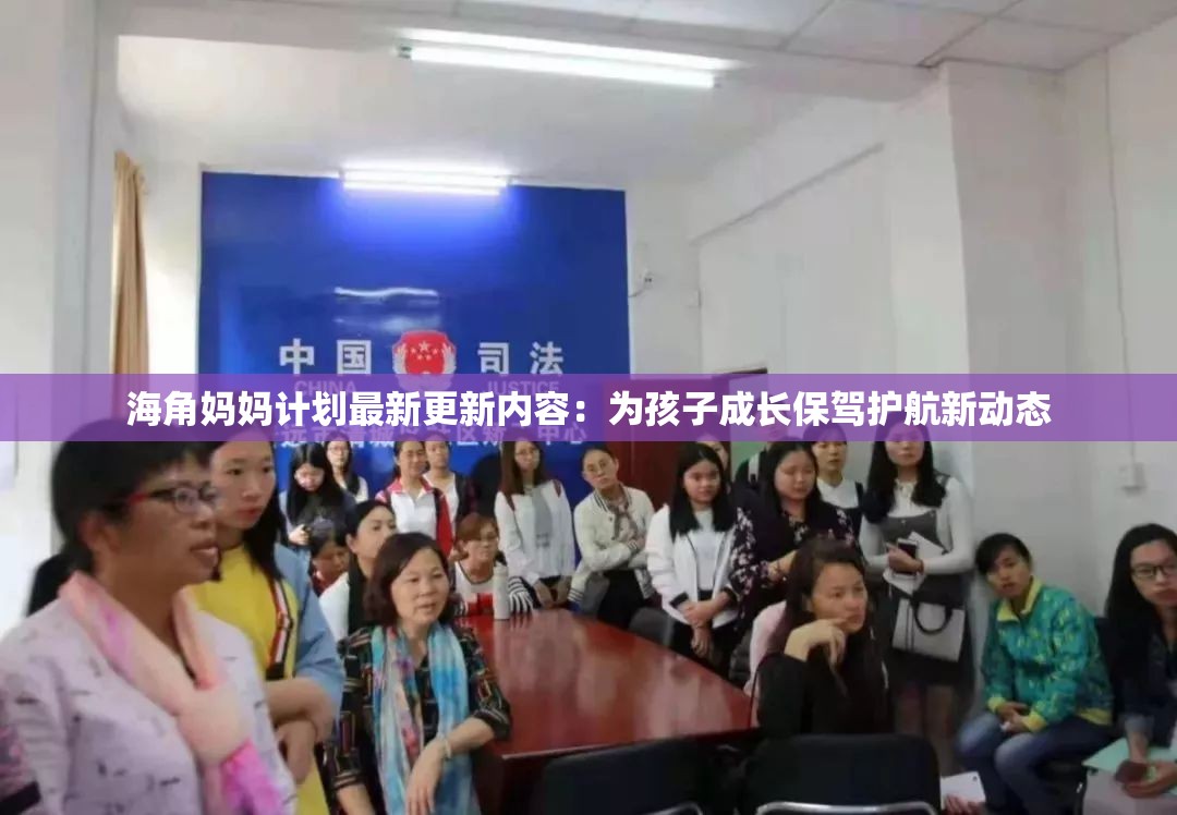 海角妈妈计划最新更新内容：为孩子成长保驾护航新动态