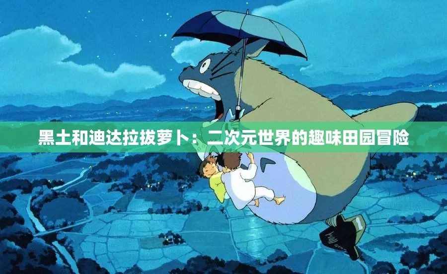 黑土和迪达拉拔萝卜：二次元世界的趣味田园冒险
