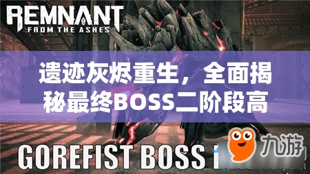 遗迹灰烬重生，全面揭秘最终BOSS二阶段高效打法与攻略技巧