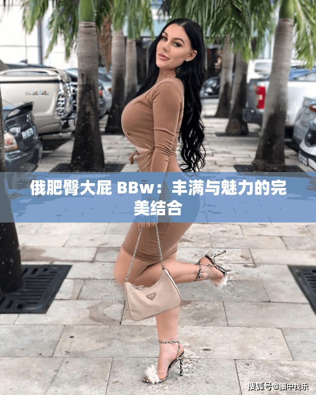 俄肥臀大屁 BBw：丰满与魅力的完美结合