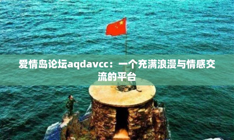 爱情岛论坛aqdavcc：一个充满浪漫与情感交流的平台