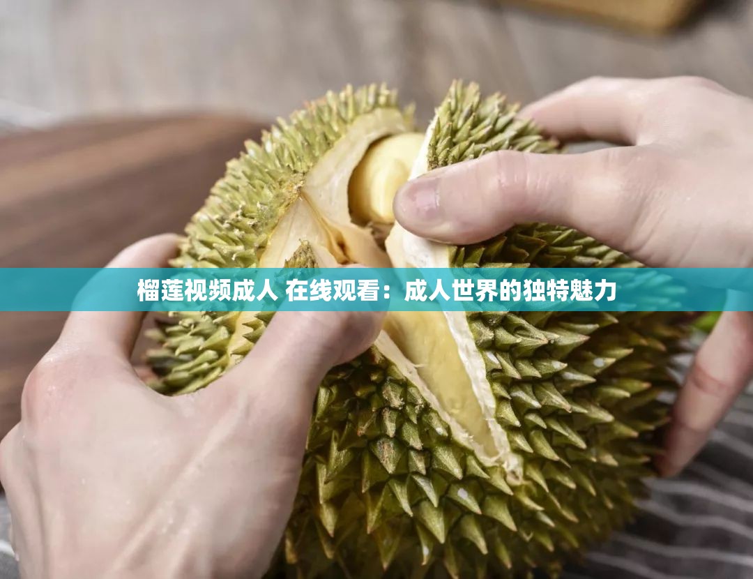 榴莲视频成人 在线观看：成人世界的独特魅力