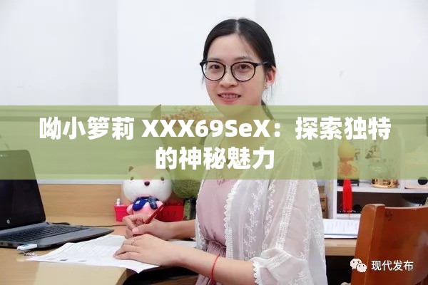 呦小箩莉 XXX69SeX：探索独特的神秘魅力