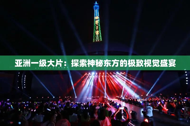 亚洲一级大片：探索神秘东方的极致视觉盛宴