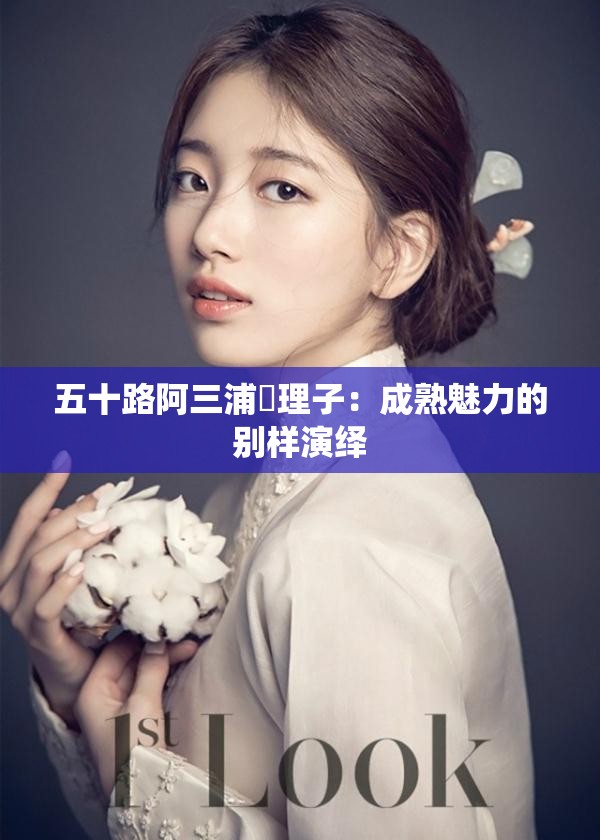 五十路阿三浦恵理子：成熟魅力的别样演绎