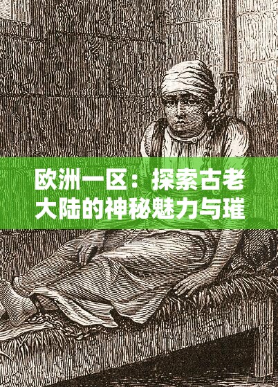 欧洲一区：探索古老大陆的神秘魅力与璀璨文明