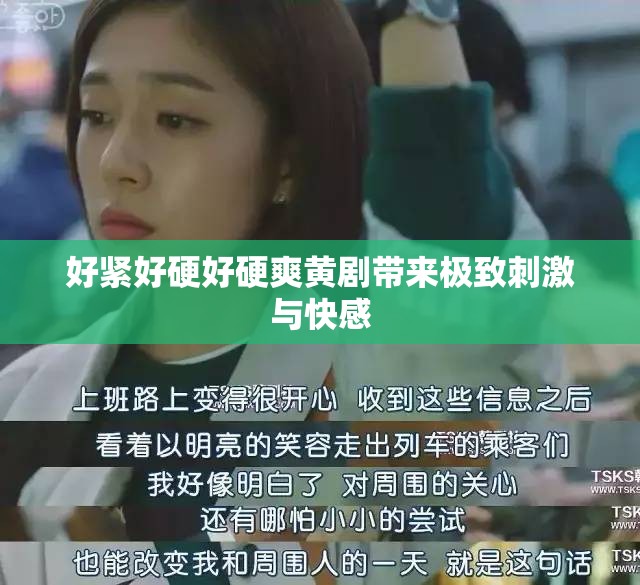 好紧好硬好硬爽黄剧带来极致刺激与快感